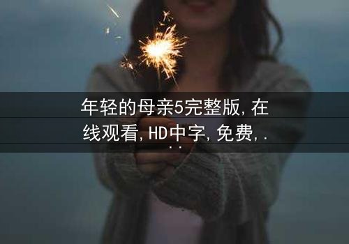 《年轻的母亲5完整版》- 在线观看 - 第3集免费HD中字