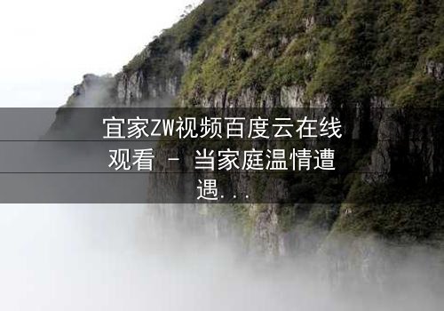 宜家ZW视频百度云在线观看 - 当家庭温情遭遇隐秘风暴,你敢直面真相吗?
