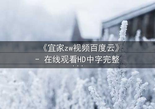 《宜家zw视频百度云》- 在线观看HD中字完整版 - 揭秘家居背后的惊悚真相