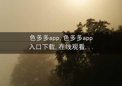 《色多多app入口下载》- 免费HD中字 - 第7集完整无删