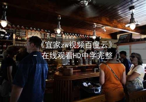 《宜家zw视频百度云》- 在线观看HD中字完整无删 - 揭秘家居背后的惊悚真相