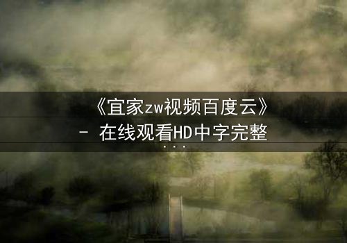 《宜家zw视频百度云》- 在线观看HD中字完整版 - 揭秘家居背后的惊悚真相