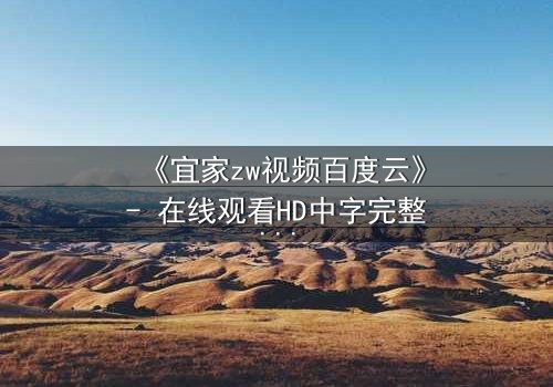 《宜家zw视频百度云》- 在线观看HD中字完整无删 - 揭秘隐藏的都市暗流