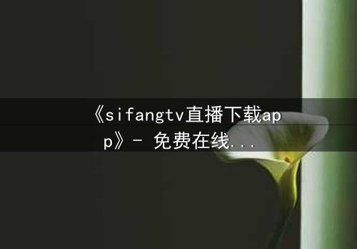 《sifangtv直播下载app》- 免费在线观看 - 第5集HD中字