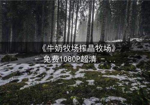 《牛奶牧场榨晶牧场》- 免费1080P超清 - 第3集完整无删